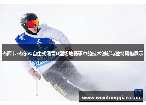 杰西卡·杰尔森自由式滑雪U型场地赛事中的技术创新与独特风格展示