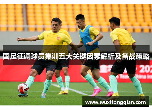 国足征调球员集训五大关键因素解析及备战策略