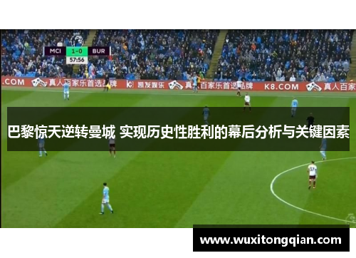 巴黎惊天逆转曼城 实现历史性胜利的幕后分析与关键因素