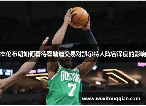 杰伦布朗如何看待霍勒迪交易对凯尔特人阵容深度的影响