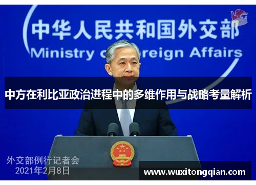 中方在利比亚政治进程中的多维作用与战略考量解析