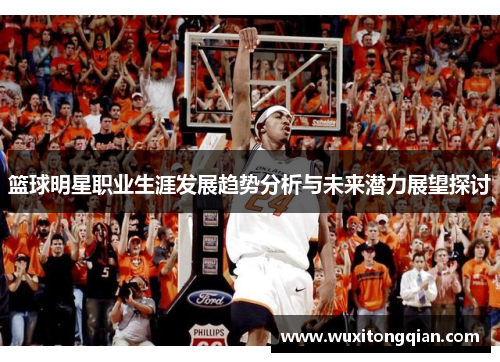 篮球明星职业生涯发展趋势分析与未来潜力展望探讨