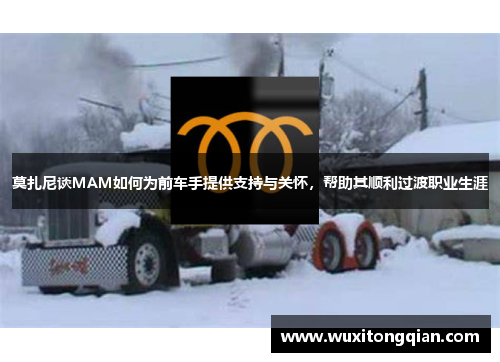 莫扎尼谈MAM如何为前车手提供支持与关怀,帮助其顺利过渡职业生涯 莫扎尼谈MAM如何为前车手提供支持与关怀,帮助其顺利过渡职业生涯