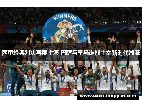 西甲经典对决再度上演 巴萨与皇马谁能主宰新时代潮流