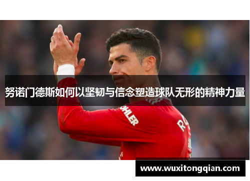 努诺门德斯如何以坚韧与信念塑造球队无形的精神力量