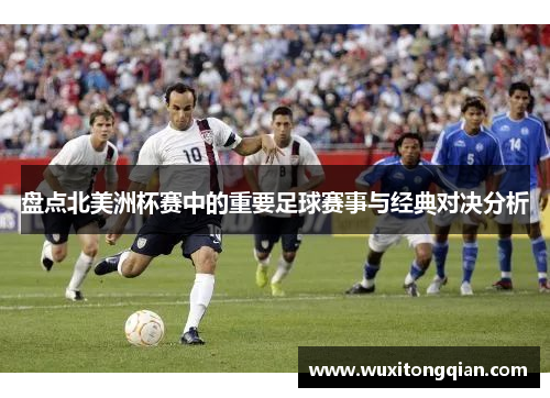 盘点北美洲杯赛中的重要足球赛事与经典对决分析
