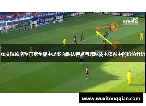 深度解读洛塞尔索全能中场多面踢法特点与球队战术体系中的价值分析 深度解读洛塞尔索全能中场多面踢法特点与球队战术体系中的价值分析