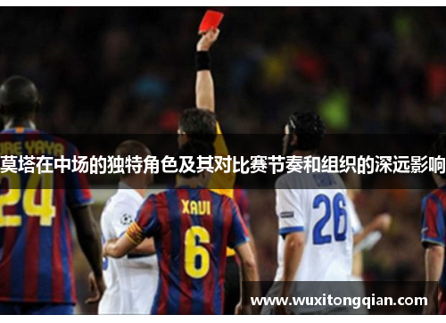 莫塔在中场的独特角色及其对比赛节奏和组织的深远影响 莫塔在中场的独特角色及其对比赛节奏和组织的深远影响